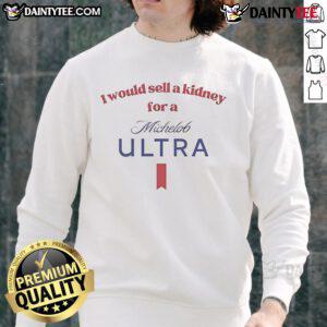 Funny sweatshirt featuring 'I would sell a kidney for a Michelob Ultra beer' - perfect for beer lovers and humor fans.