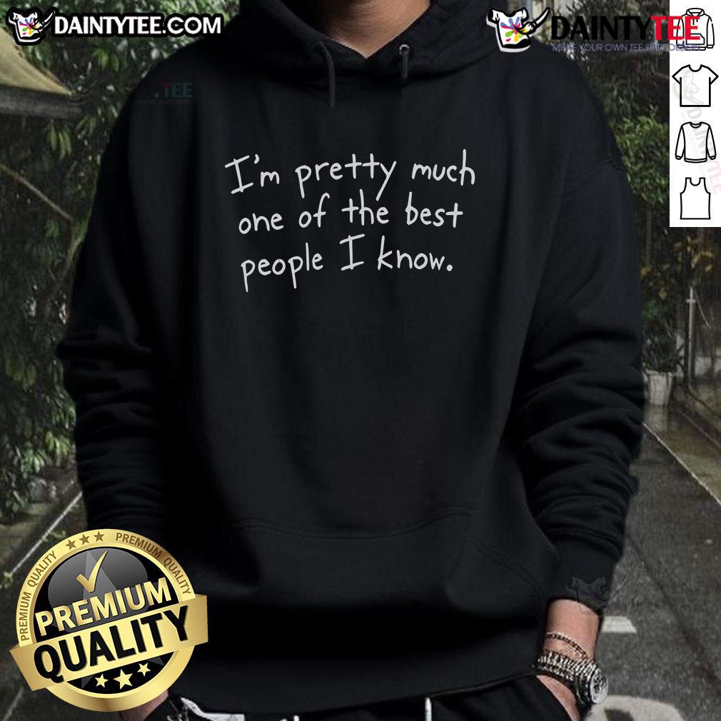 Funny hoodie with the phrase 'I'm pretty much one of the best people I know' in bold lettering.