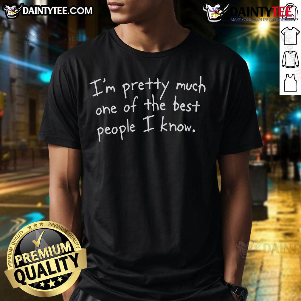 Funny I'M Pretty Much One Of The Best People I Know T-Shirt design with humorous text on a casual tee.