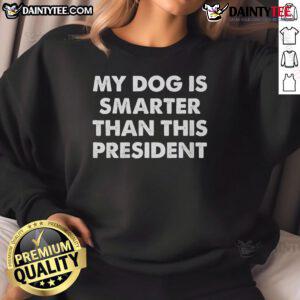 Alt Text: Funny sweatshirt reading 'My Dog Is Smarter Than The President' featuring a playful dog graphic.