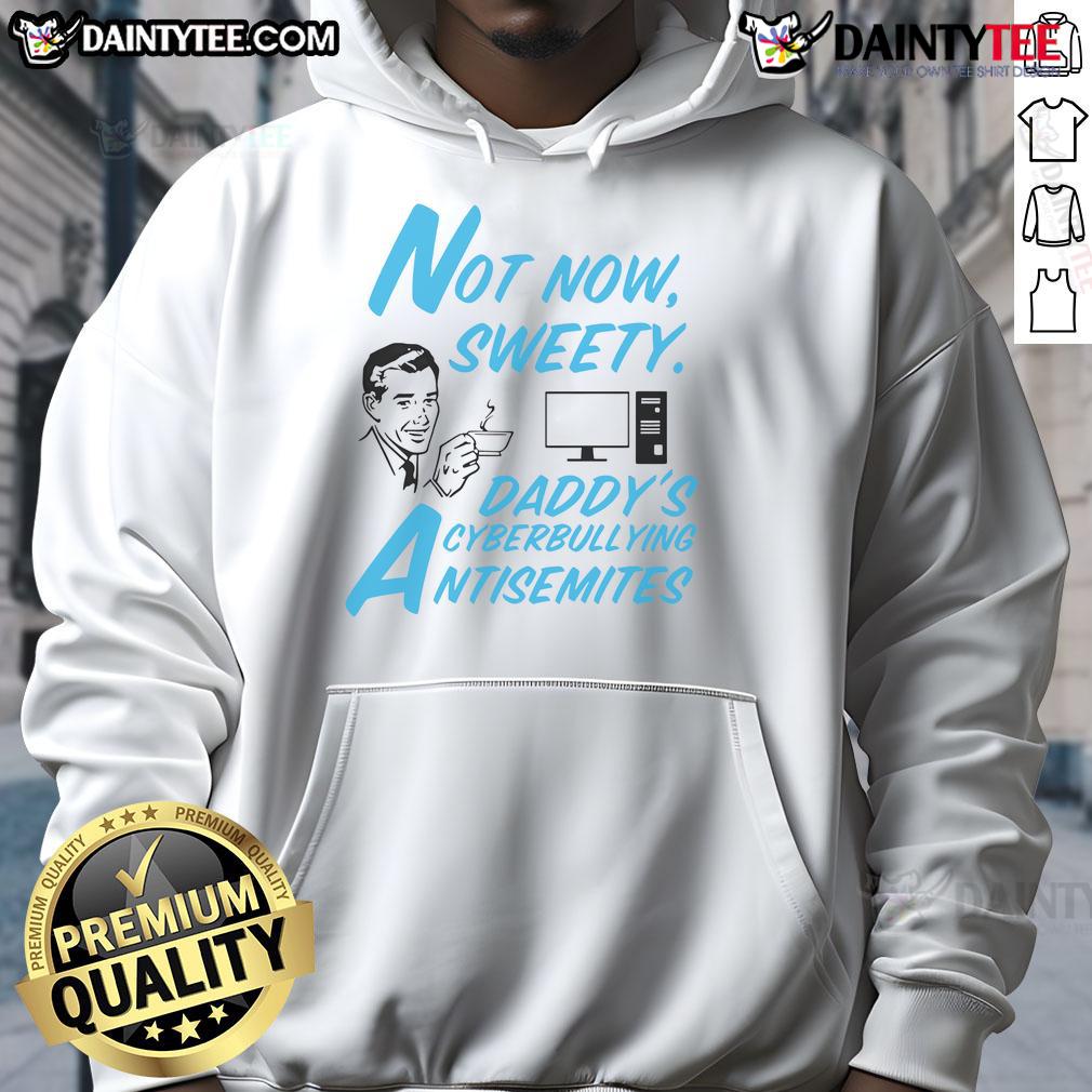 Alt Text: Funny Not Now Sweetie Daddy's Cyberbullying Antisemitism Hoodie featuring bold graphics and a unique design.