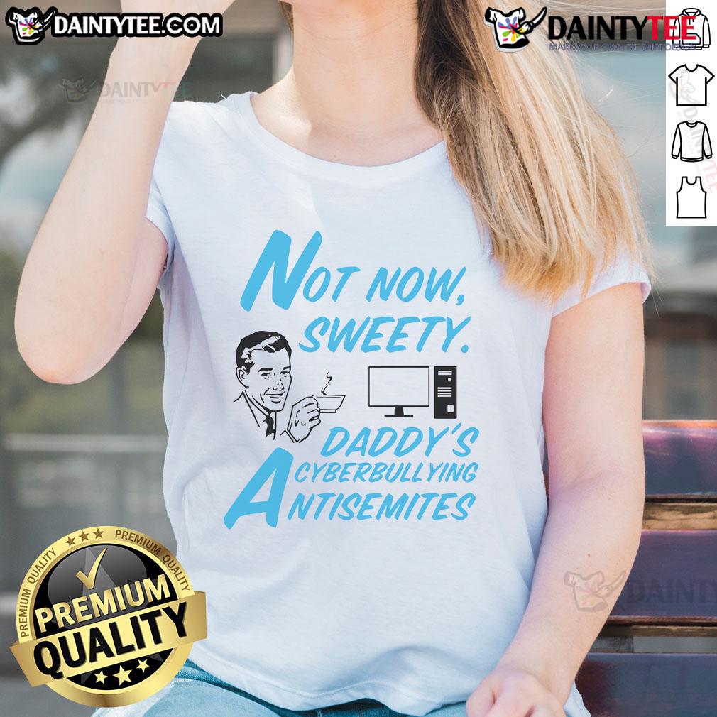 Funny Not Now Sweetie Daddy's Cyberbullying Antisemitism Ladies Tee showcasing a humorous design on a stylish women's shirt.