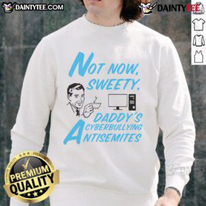 Funny Not Now Sweetie Daddy's Cyberbullying Antisemitism Sweatshirt showcasing a humorous design for awareness.