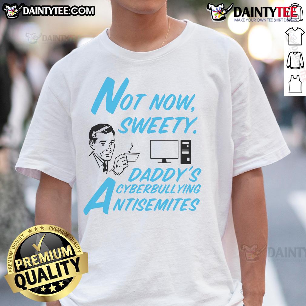 Alt Text: Funny 'Not Now Sweetie' Daddy's Cyberbullying Antisemitism T-Shirt design featuring bold text and playful graphics.