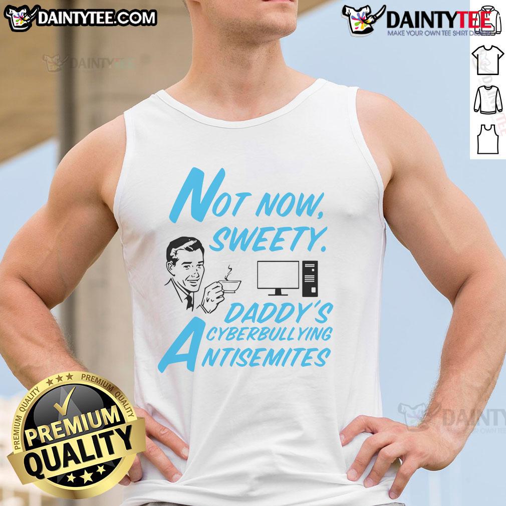 Funny Not Now Sweetie Daddy's Cyberbullying Antisemitism tank top design featuring bold graphics and humorous text.