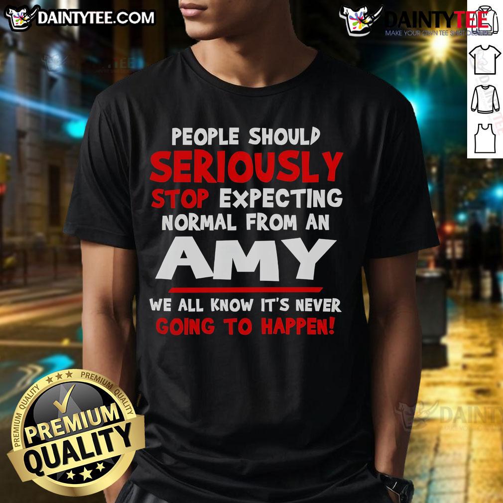 Funny People Should Seriously Stop Expecting Normal From An Amy T-Shirt featuring humorous text design on a casual tee.