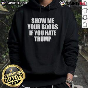 Alt Text: Funny Show Me Your Boobs If You Hate Trump Hoodie design featuring bold text and a humorous graphic for political statement.