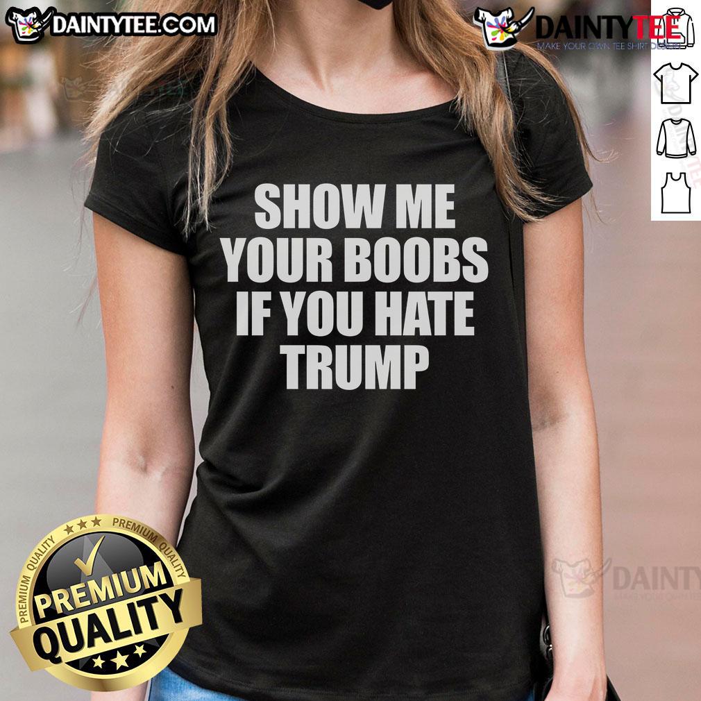 Funny Show Me Your Boobs If You Hate Trump Ladies Tee featuring a humorous graphic design for politically outspoken women.