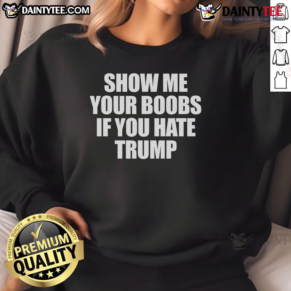 Funny Show Me Your Boobs If You Hate Trump Sweatshirt in vibrant colors, perfect for making a bold political statement.