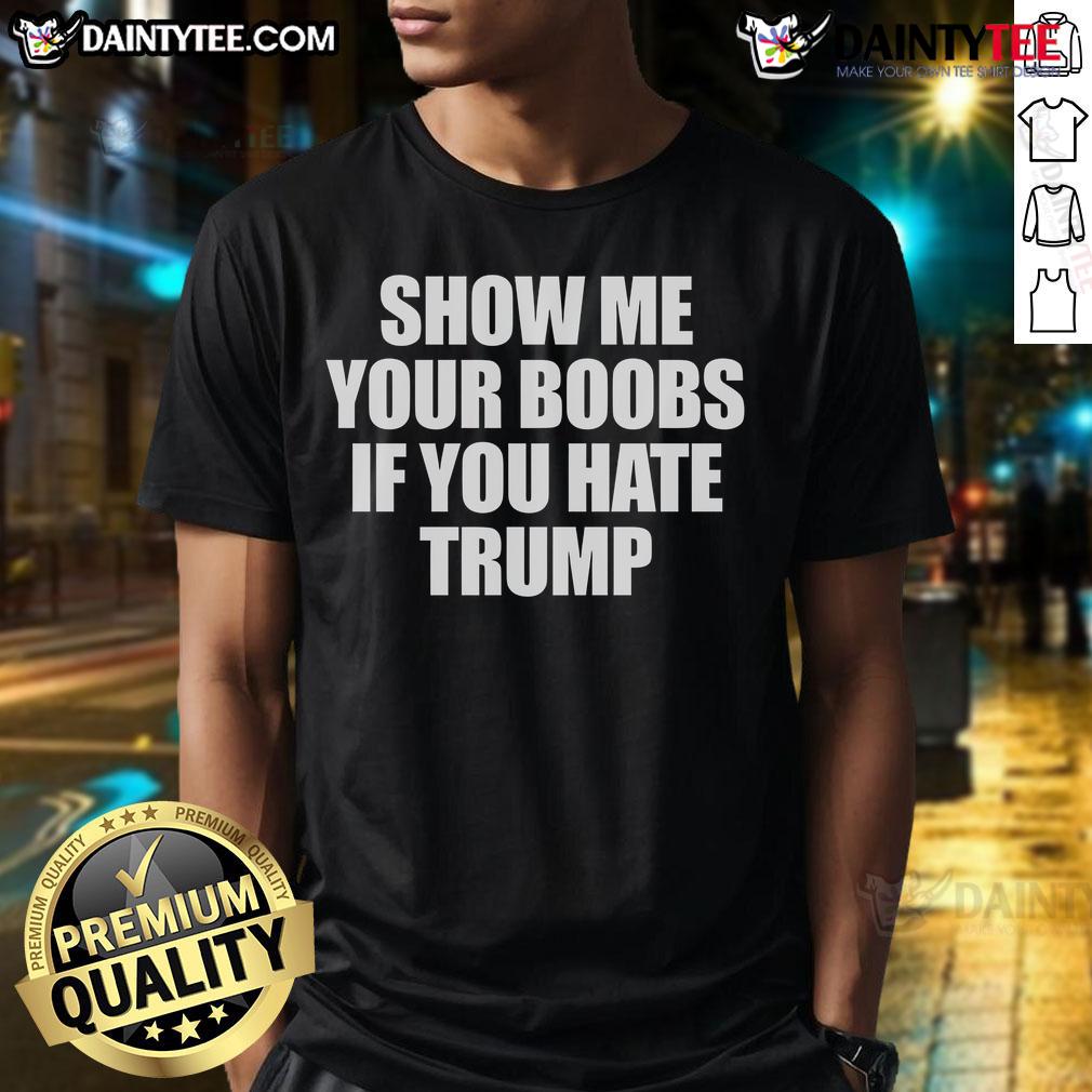 Funny Show Me Your Boobs If You Hate Trump T-Shirt featuring bold text and a humorous design, perfect for political satire.