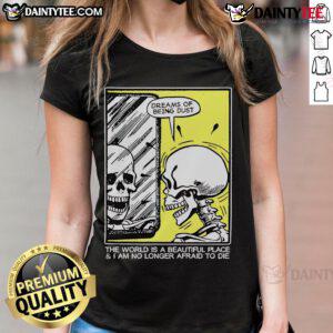 Funny skeleton graphic on a ladies tee with the phrase 'The world is a beautiful place and I am no longer afraid to die'.