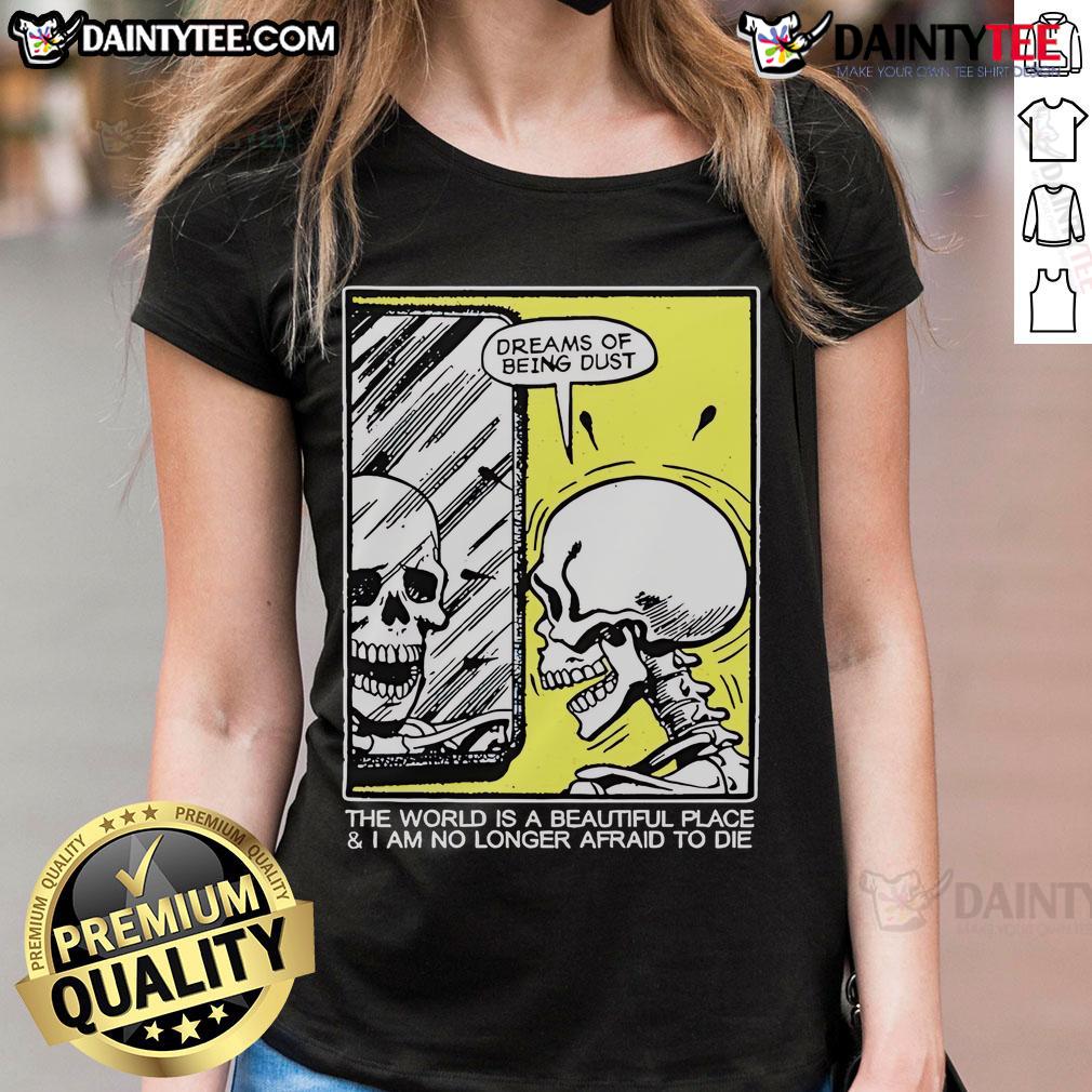 Funny skeleton graphic on a ladies tee with the phrase 'The world is a beautiful place and I am no longer afraid to die'.