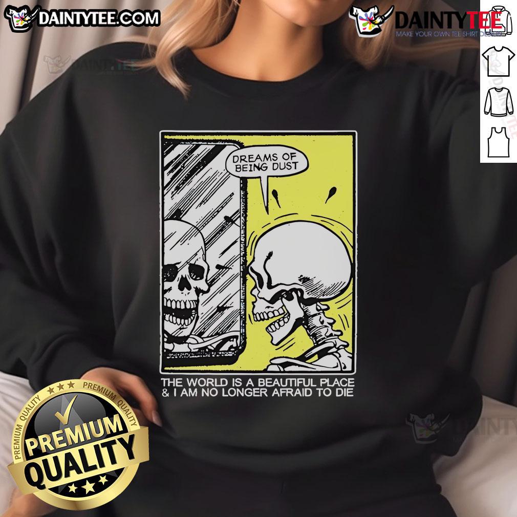 Funny skeleton sweatshirt featuring 'The World Is A Beautiful Place And I Am No Longer Afraid To Die' design.