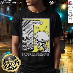 Funny skeleton graphic tee featuring 'The World Is A Beautiful Place And I Am No Longer Afraid To Die' quote.