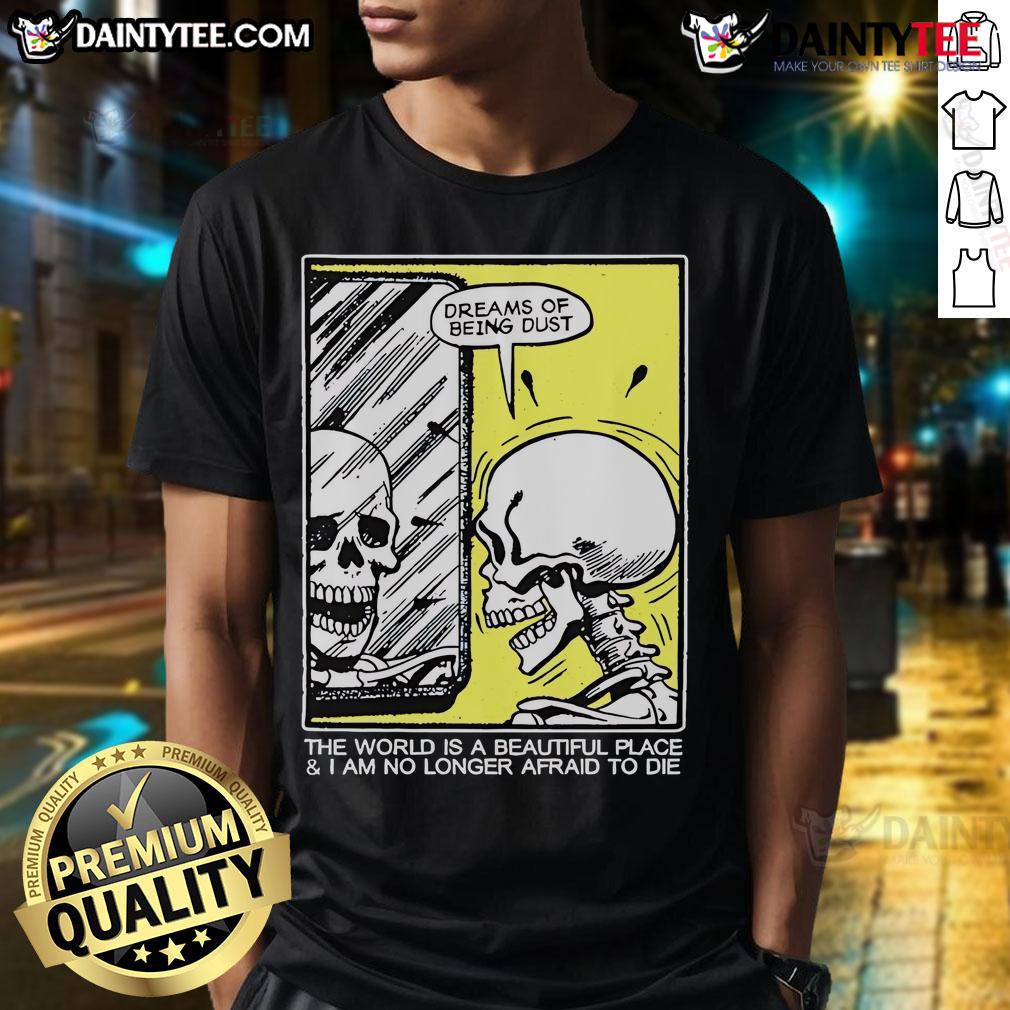 Funny skeleton graphic tee featuring 'The World Is A Beautiful Place And I Am No Longer Afraid To Die' quote.