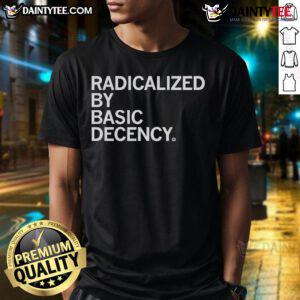 Good Radicalized By Human Decency T-Shirt featuring a bold, inspiring graphic promoting kindness and compassion.