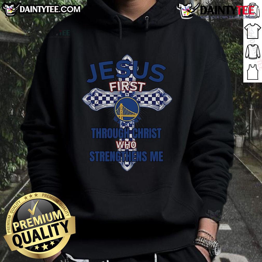 Happy Golden State Warriors hoodie featuring 'Jesus First' and 'Through Christ Who Strengthens Me' design.