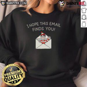 Happy I Hope This Email Finds You Sweatshirt in soft fabric, perfect for casual wear and spreading positivity.