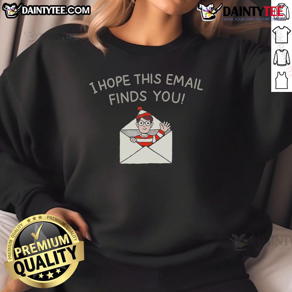 Happy I Hope This Email Finds You Sweatshirt in soft fabric, perfect for casual wear and spreading positivity.
