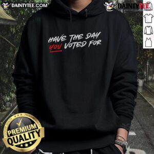 Alt Text: Hot Have The Day You Voted For Hoodie featuring a vibrant graphic, perfect for showing your voting pride.