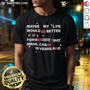 Hot Maybe My Life Would Be Better If I Forwarded The Email Chain 10 Years Ago T-Shirt design featuring bold text.