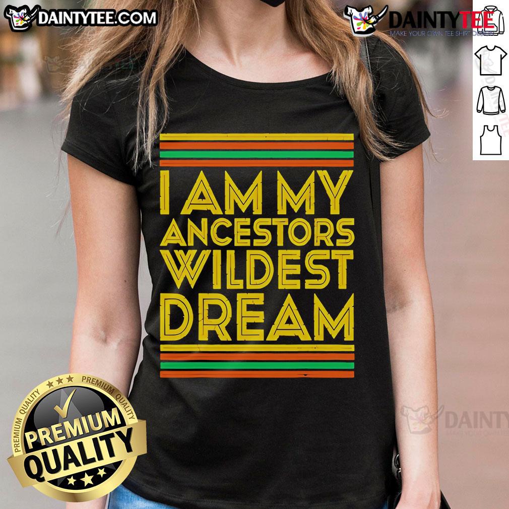 Nice I Am My Ancestors Wildest Dream ladies tee featuring bold typography and a stylish design for women.