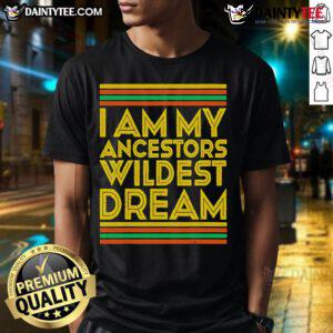 Nice I Am My Ancestors Wildest Dream T-Shirt featuring bold text on a stylish graphic tee, celebrating heritage and pride.