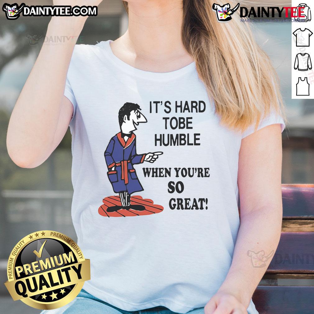 Top It's Hard to Be Humble When You're So Great Ladies Tee featuring bold text on a stylish women's shirt.