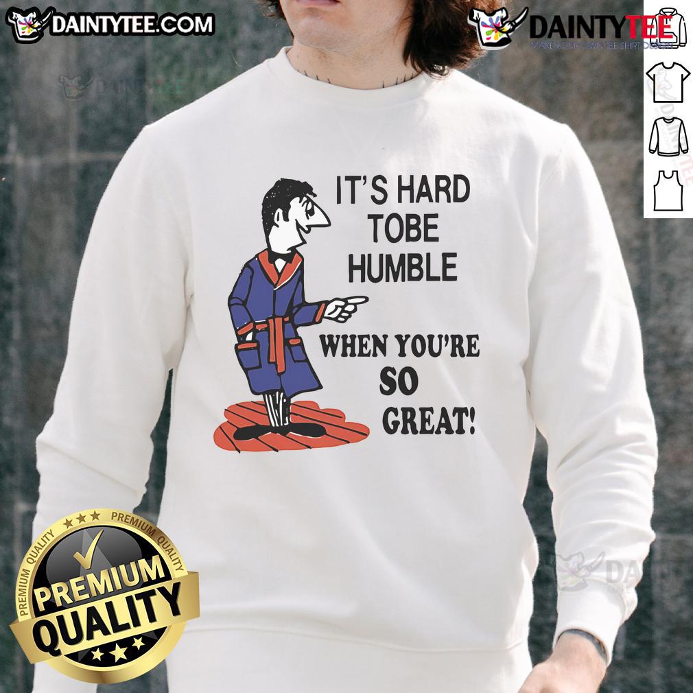Top Its Hard to Be Humble When You're So Great sweatshirt featuring bold text design, perfect for casual wear.