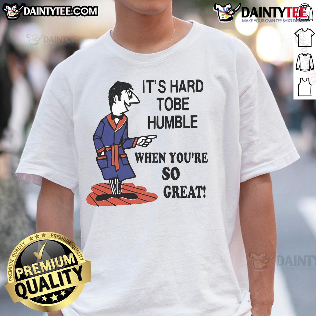 Top Its Hard To Be Humble When Youre So Great T-Shirt featuring a bold, humorous design in eye-catching colors.