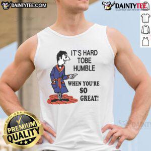 Top It's Hard to Be Humble When You're So Great Tank Top, stylish and confident apparel for bold fashion statements.