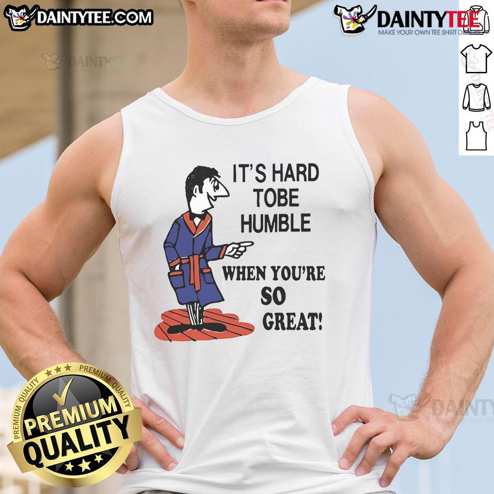 Top It's Hard to Be Humble When You're So Great Tank Top, stylish and confident apparel for bold fashion statements.