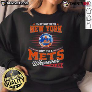 Alt Text: Cozy sweatshirt featuring I May Not Be In New York, But I'm A Mets Wherever I Am design, perfect for Mets fans.