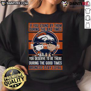 Broncos Stay Loyal sweatshirt featuring motivational quote about loyalty in tough and good times, perfect for fans.