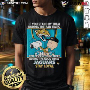 Alt Text: Jaguars Stay Loyal T-Shirt featuring the phrase 'Awesome If You Stand By Them The Bad Times You Deserve To Be There The Good Times'