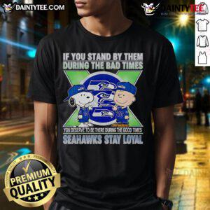 Seahawks Stay Loyal T-Shirt featuring the phrase 'Awesome If You Stand By Them The Bad Times You Deserve To Be There The Good Times'