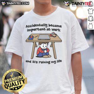 Alt Text: Funny Accidentally Became Important At Work And It's Ruining My Life T-Shirt design with humorous text on a casual shirt.