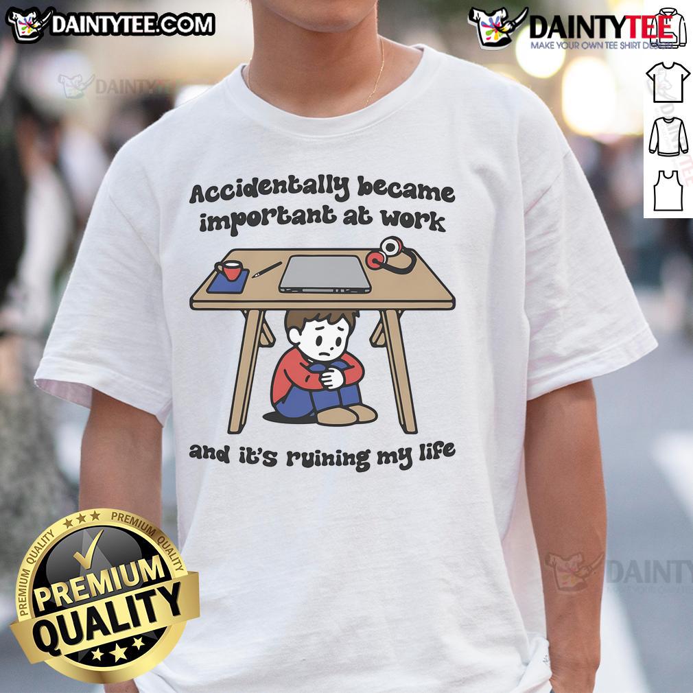 Alt Text: Funny Accidentally Became Important At Work And It's Ruining My Life T-Shirt design with humorous text on a casual shirt.