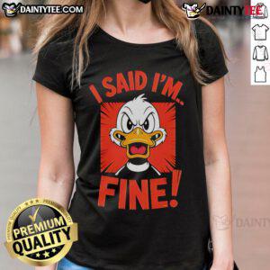 Funny duck graphic on a 'I Said I'm Fine' ladies tee, perfect for casual wear and animal lovers.