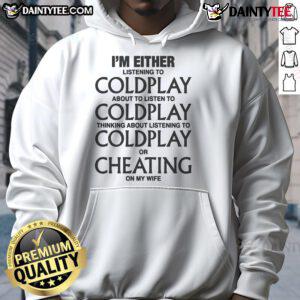 Funny hoodie featuring text: 'I'm either listening to Coldplay, thinking about Coldplay, or cheating on my wife.'