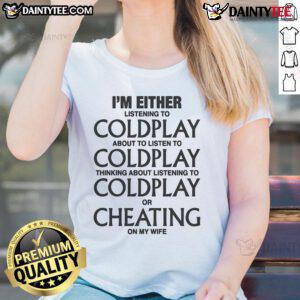 Funny ladies tee with text: 'I'm either listening to Coldplay, thinking about Coldplay, or cheating on my wife.'