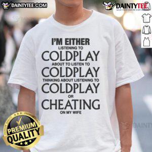 Funny T-shirt featuring the phrase I'm either listening to Coldplay, think about Coldplay, or cheating on my wife.
