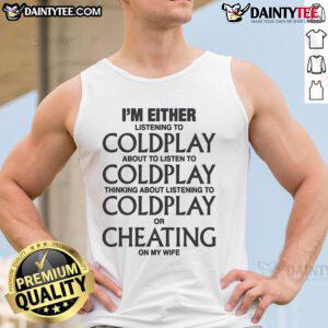Funny tank top featuring the phrase I'm either listening to Coldplay, thinking about Coldplay, or cheating on my wife.