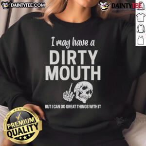 Funny skull sweatshirt with the phrase 'I may have a dirty mouth but I can do great things with it' in bold lettering.