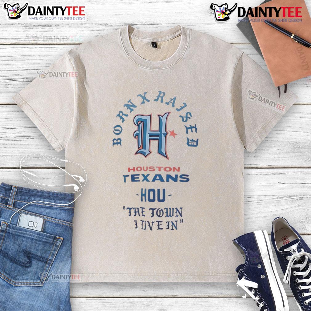 Good Houston Texans Born X Raised T-Shirt showcasing pride for the town I live in, perfect for fans and locals.