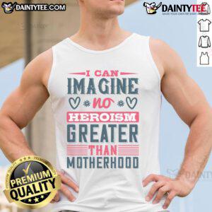 Good I Can Imagine No Heroism Greater Than Motherhood tank top design featuring a heartfelt quote for moms.
