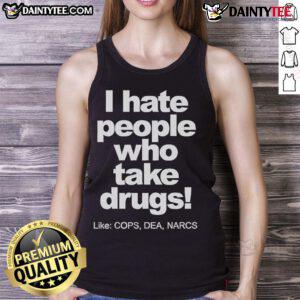 Alternative view of Good I Hate People Who Take Drugs Like COPS DEA NARCS 2025 T-Shirt