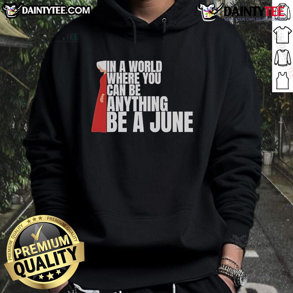 Good The Handmaid's Tale hoodie featuring 'In a world where you can be anything, be a June' design, perfect for fans.