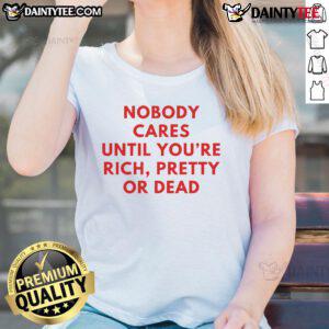 Nice Nobody Cares Until You're Rich Pretty or Dead Ladies Tee in stylish design, perfect for casual wear.