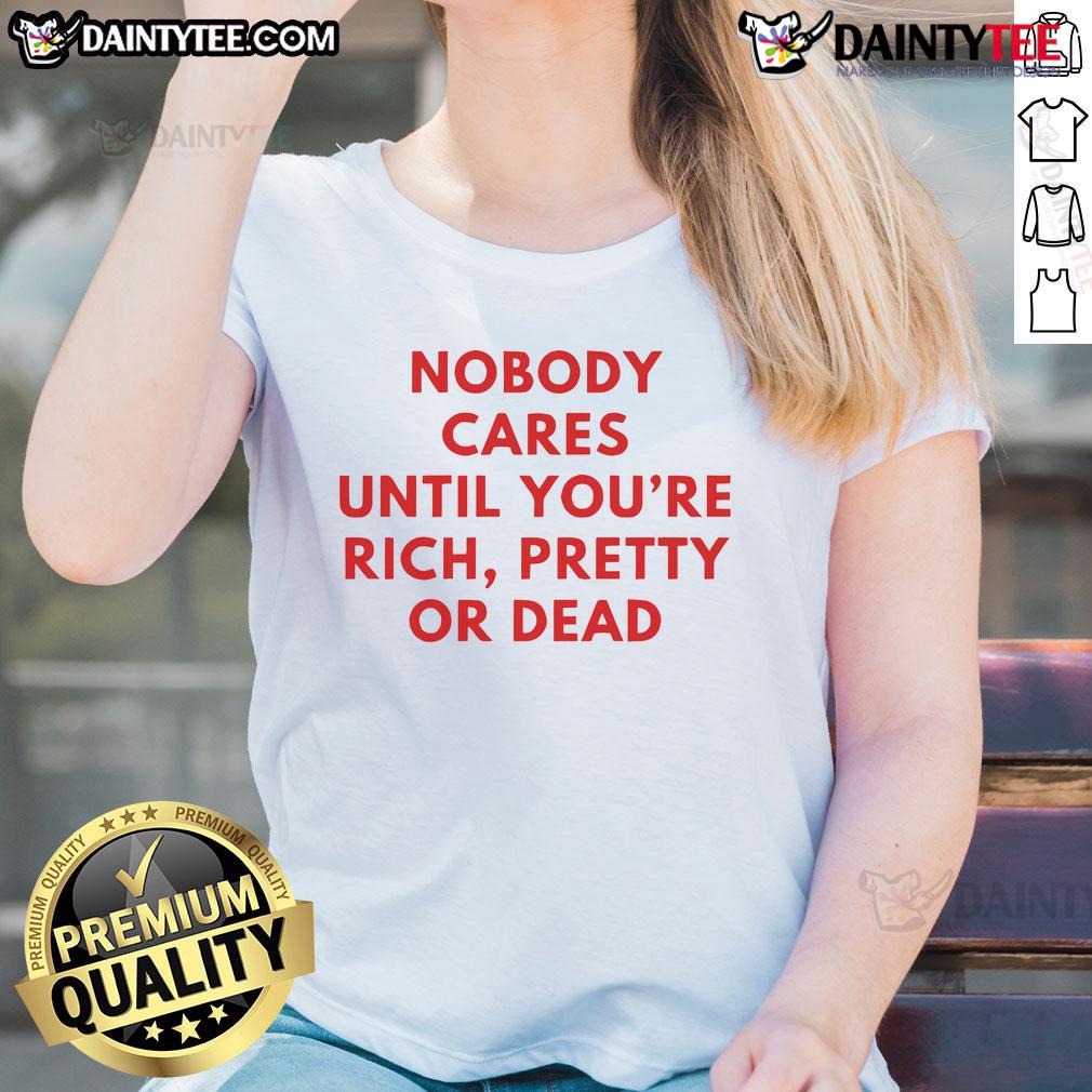 Nice Nobody Cares Until You're Rich Pretty or Dead Ladies Tee in stylish design, perfect for casual wear.